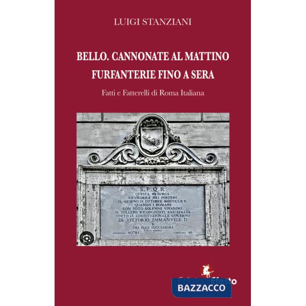 Bello. Cannonate al mattino furfanterie fino a sera. Fatti e fatterelli di Roma italiana