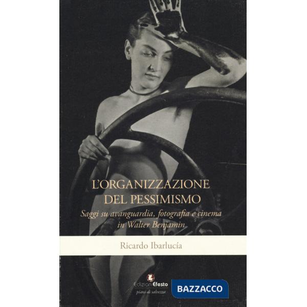 Organizzazione del pessimismo. Saggi su avanguardia, fotografia e cinema in Walter Benjamin (L')