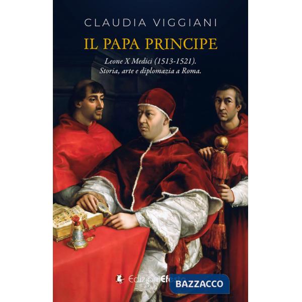 Papa principe. Il pontificato di Leone X Medici (1513-1521). Storia, arte e diplomazia a Roma (Il)