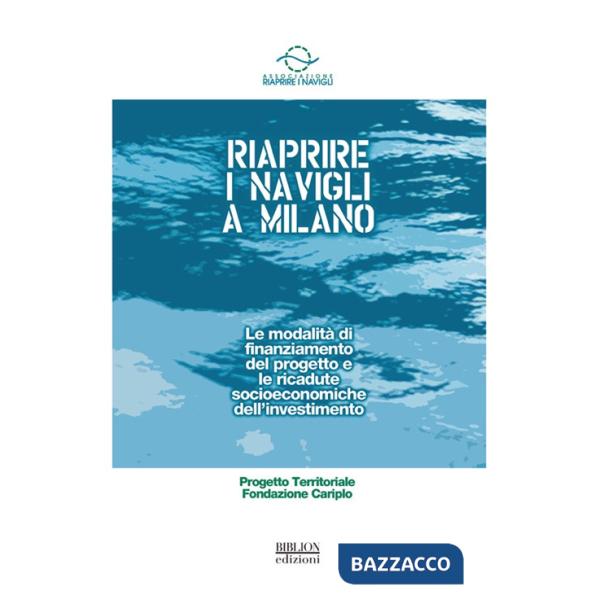 Riaprire i Navigli a Milano. Le modalitÃ  di finanziamento del progetto e le ricadute socioeconomiche dell'investimento