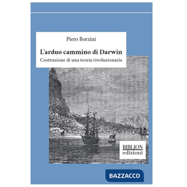 Arduo cammino di Darwin. Costruzione di una teoria rivoluzionaria (L')