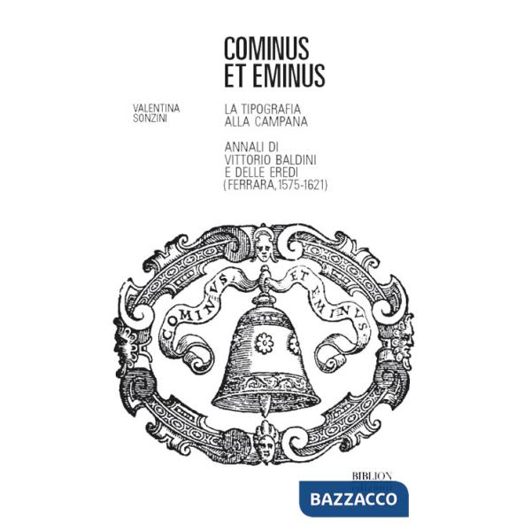 Cominus et eminus. La tipografia alla Campana. Annali di Vittorio Baldini e delle eredi (Ferrara, 1575-1621)