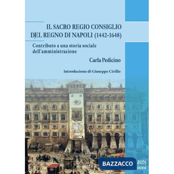Sacro Regio Consiglio del Regno di Napoli (1442-1648). Contributo a una storia sociale dell'amministrazione (Il)