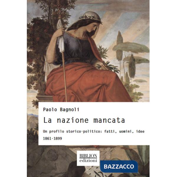 Nazione mancata. Un profilo storico-politico: fatti, uomini, idee. 1861-1899 (La)
