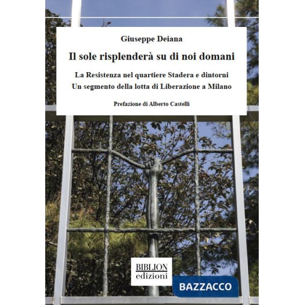 Sole risplenderÃ  su di noi domani. La Resistenza nel quartiere Stadera e dintorni. Un segmento della lotta di liberazione a Mil
