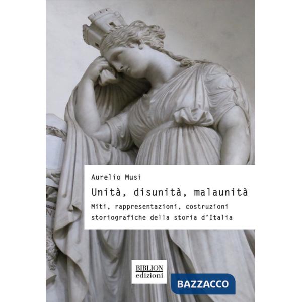 UnitÃ , disunitÃ , malaunitÃ . Miti, rappresentazioni, costruzioni storiografiche della storia d'Italia