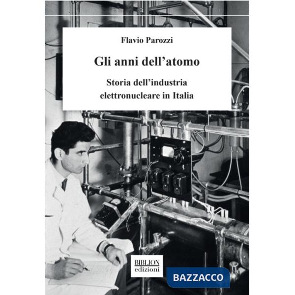 Anni dell'atomo. Storia dell'industria elettronucleare in Italia (Gli)