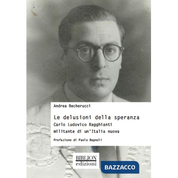Delusioni della speranza. Carlo Ludovico Ragghianti militante di un'Italia nuova (Le)