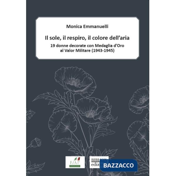 Sole, il respiro, il colore dell'aria. 19 donne decorate con Medaglia d'oro al valor militare (1943-1945) (Il)