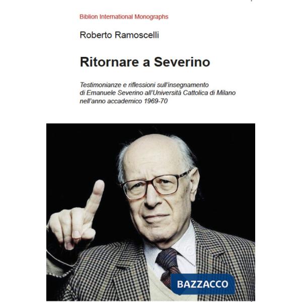 Ritornare a Severino. Testimonianze e riflessioni sull'insegnamento di Emanuele Severino all'UniversitÃ  Cattolica di Milano nel