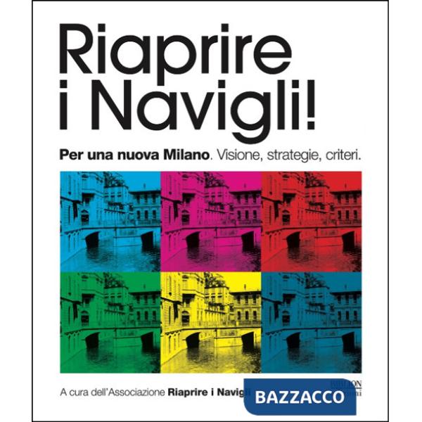 Riaprire i navigli! Per una nuova Milano. Visione, strategie, criteri