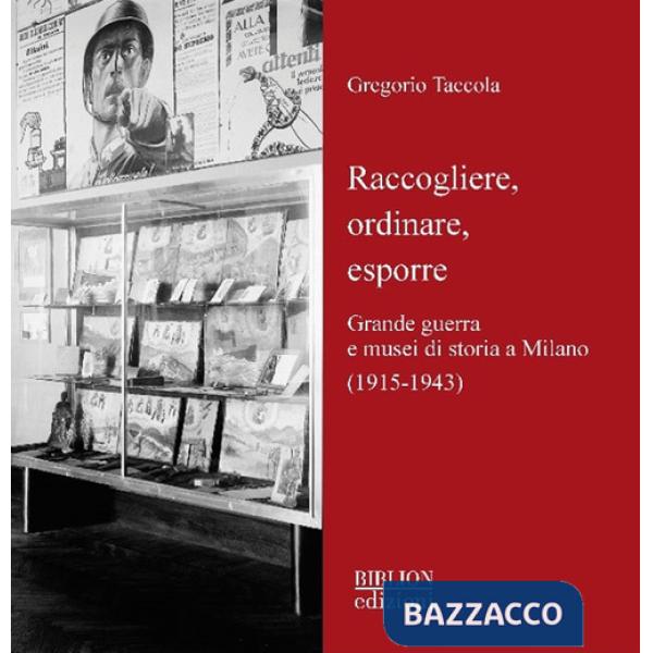 Raccogliere, ordinare, esporre. Grande guerra e musei di storia a Milano (1915-1943)