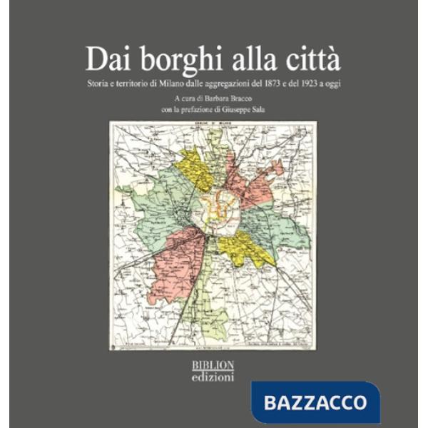 Dai borghi alla cittÃ . Storia e territorio di Milano dalle aggregazioni del 1873 e del 1923 a oggi