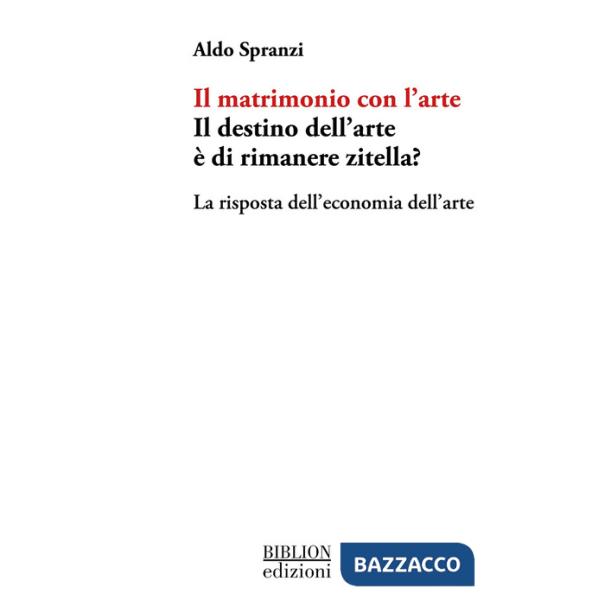 Matrimonio con l'arte. Il destino dell'arte Ã? di rimanere zitella? La risposta dell'economia dell'arte (Il)
