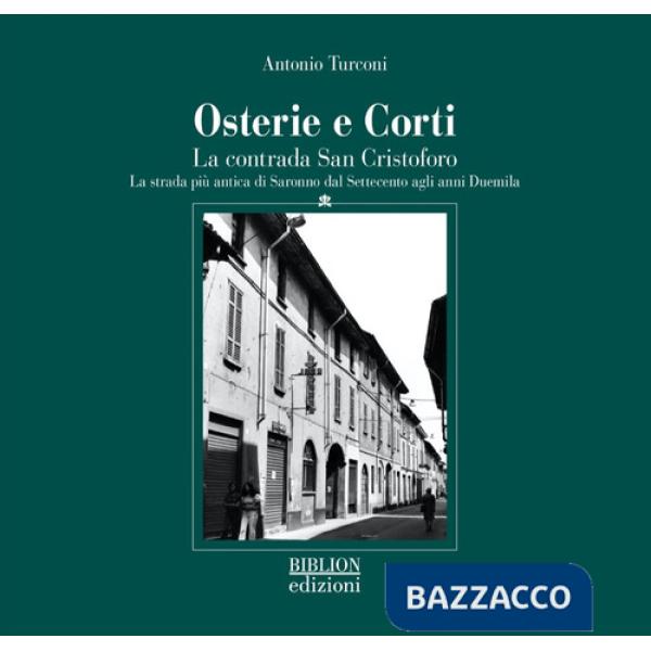 Osterie e corti. La contrada San Cristoforo. La strada piÃ¹ antica di Saronno dal Settecento agli anni Duemila