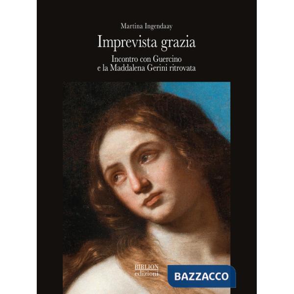 Imprevista grazia. Incontro con Guercino e la Maddalena Gerini ritrovata
