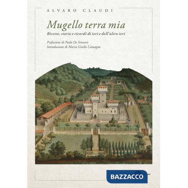 Mugello terra mia. Ricette, storie e ricordi di ieri e dell'altro ieri