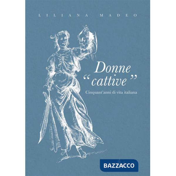 Donne cattive. Cinquant'anni di vita italiana