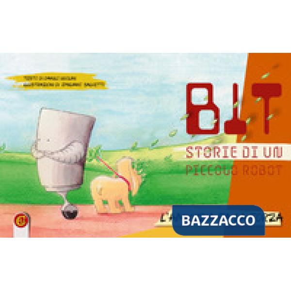 Bit. Storie di un piccolo robot. Ediz. illustrata