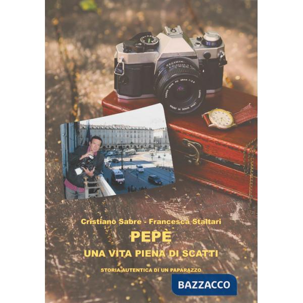 Pepè una vita piena di scatti. Storia autentica di un paparazzo