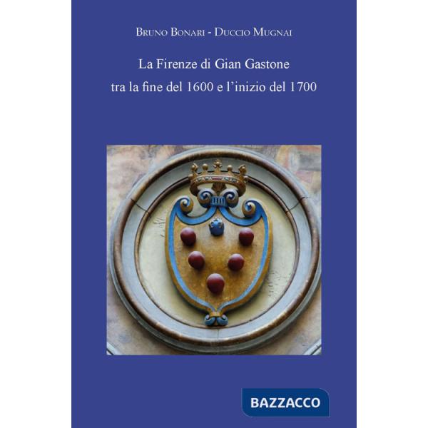 Firenze di Gian Gastone tra la fine del 1600 e l'inizio del 1700 (La)