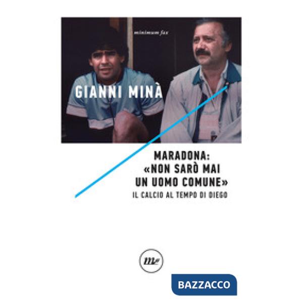 Maradona: «Non sarò mai un uomo comune». Il calcio al tempo di Diego