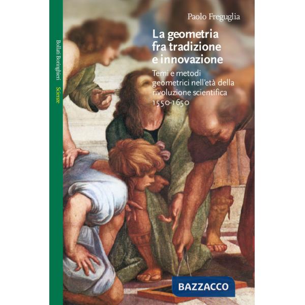 Geometria fra tradizione e innovazione. Temi e modi geometrici nell'età della rivoluzione scientifica (1550-1650) (La)
