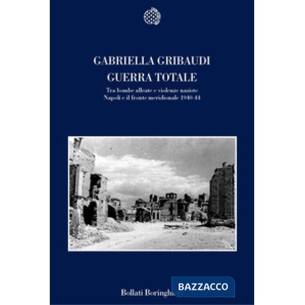Guerra totale. Tra bombe alleate e violenze naziste. Napoli e il fronte meridionale 1940-1944