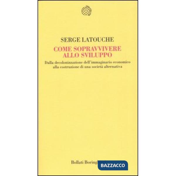 Come sopravvivere allo sviluppo. Dalla decolonizzazione dell'immaginario economico alla costruzione di una società alternativa