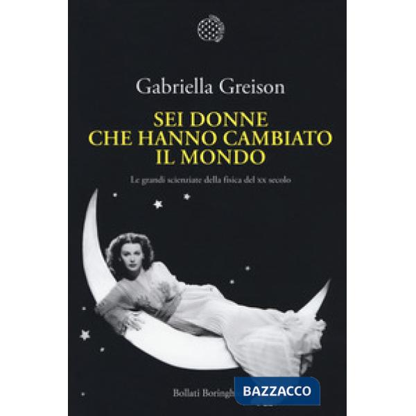 Sei donne che hanno cambiato il mondo. Le grandi scienziate della fisica del XX secolo