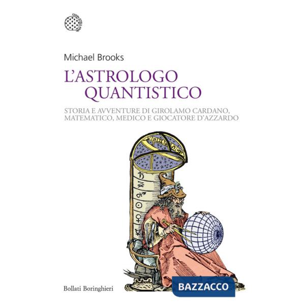 Astrologo quantistico. Storia e avventure di Girolamo Cardano, matematico, medico e giocatore d'azzardo (L')