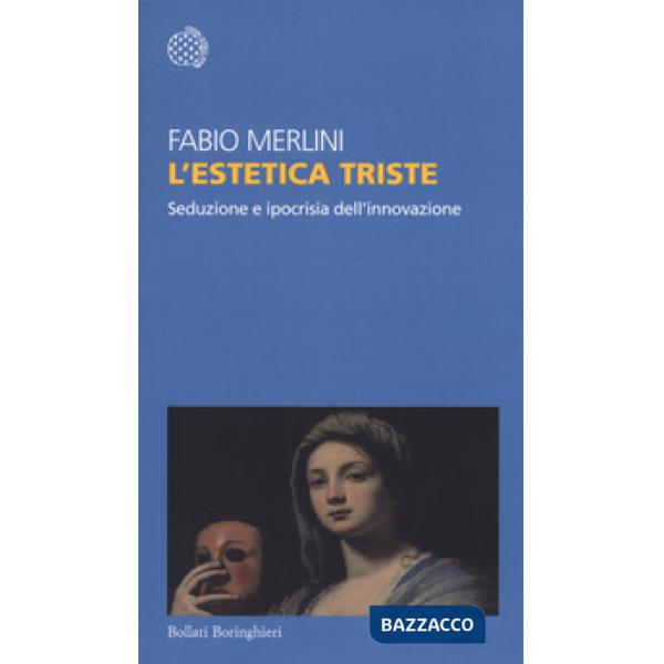 Estetica triste. Seduzione e ipocrisia dell'innovazione (L')