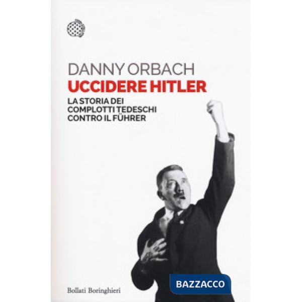 Uccidere Hitler. La storia dei complotti tedeschi contro il Führer