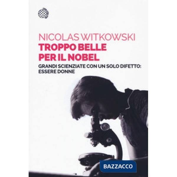 Troppo belle per il Nobel. Grandi scienziate con un solo difetto: essere donne
