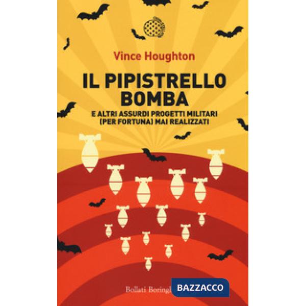 Pipistrello bomba. E altri assurdi progetti militari (per fortuna) mai realizzati (Il)