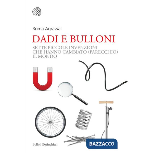 Dadi e bulloni. Sette piccole invenzioni che hanno cambiato (parecchio) il mondo