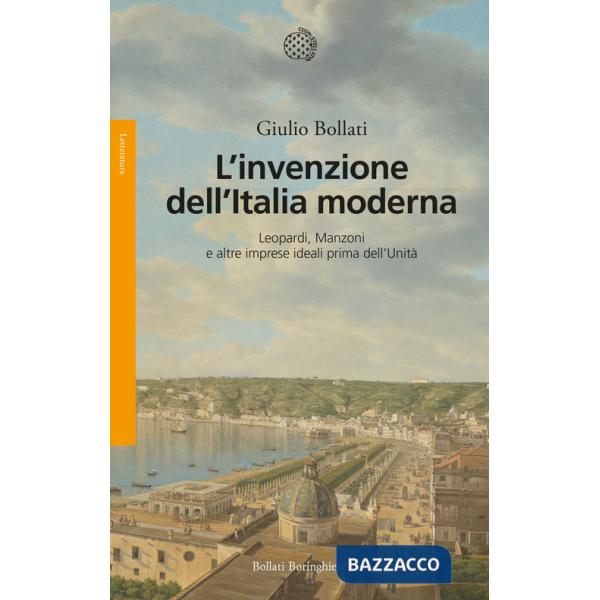 Invenzione dell'Italia moderna. Leopardi, Manzoni e altre imprese ideali prima dell'Unità (L')