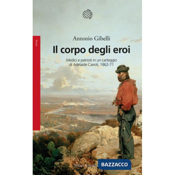 Corpo degli eroi. Medici e patrioti in un carteggio di Adelaide Cairoli 1862-71 (Il)