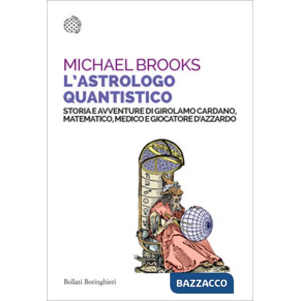 Astrologo quantistico. Storia e avventure di Girolamo Cardano, matematico, medico e giocatore d'azzardo (L')