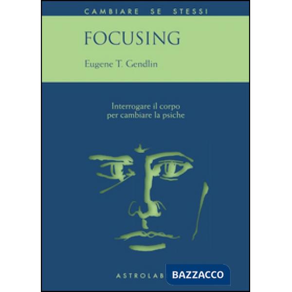 Focusing. Interrogare il corpo per cambiare la psiche