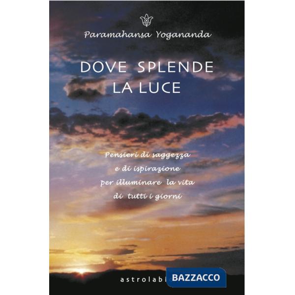 Dove splende la luce. Pensieri di saggezza e di ispirazione per illuminare la vita di tutti i giorni