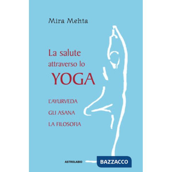 Salute attraverso lo yoga. L'ayurveda, gli asana, la filosofia (La)