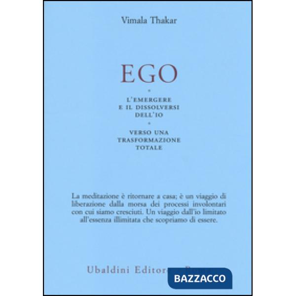 Ego. L'emergersi e il dissolversi dell'io. Verso una trasformazione totale