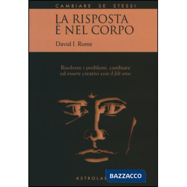 Risposta è nel corpo. Risolvere i problemi ed essere creativi con il «felt sense» (La)