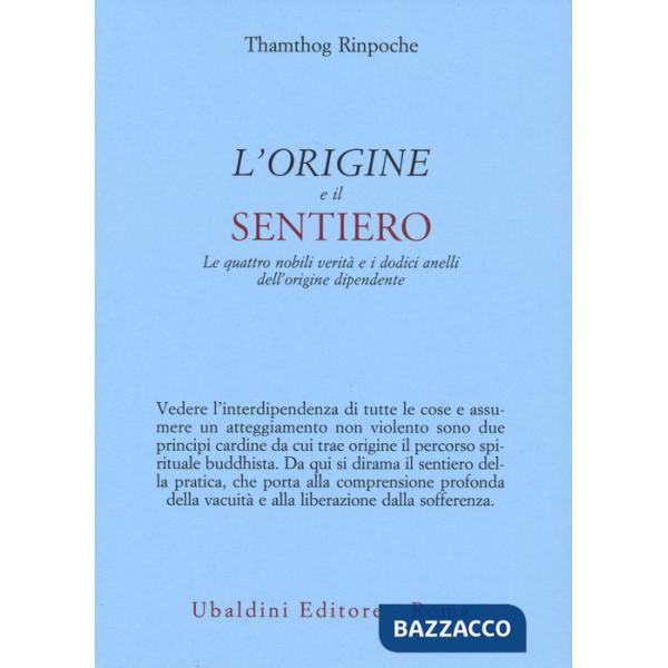 Origine e il sentiero. Le quattro nobili verità e i dodici anelli dell'origine dipendente (L')