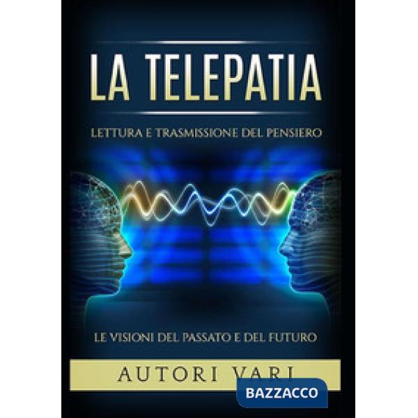 Telepatia. Lettura e trasmissione del pensiero. Le visioni del passato e del fut
