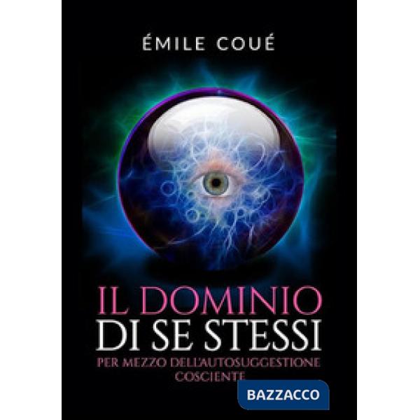 Dominio di se stessi. Per mezzo dell'autosuggestione cosciente (Il)