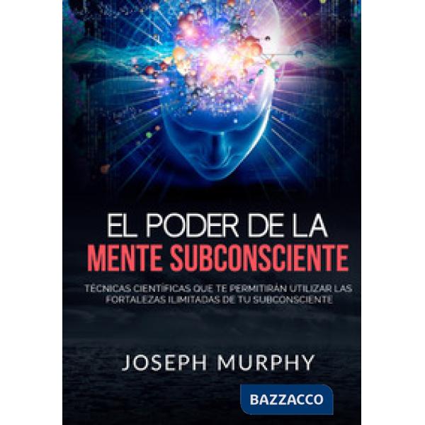 Poder de la mente subconsciente. Técnicas científicas que te permitirán utilizar