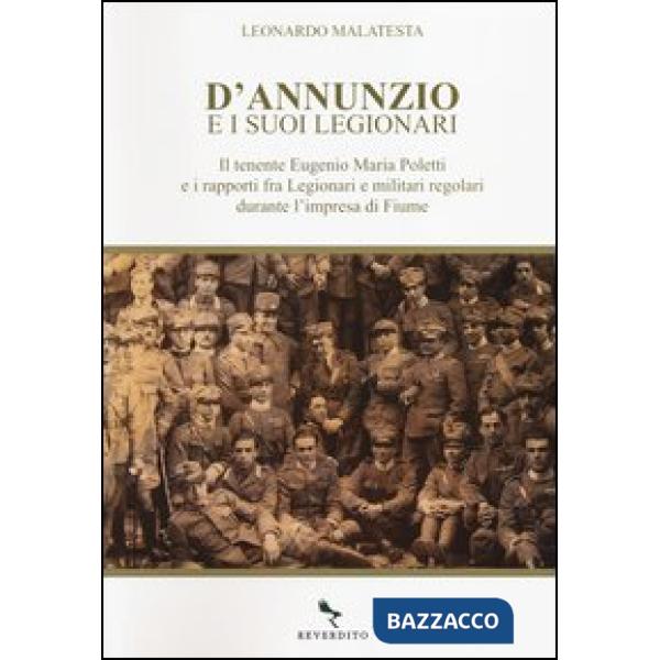 D'Annunzio e i suoi legionari. Il tenente Eugenio Maria Poletti e i rapporti fra Legionari e militari regolari durante l'impresa