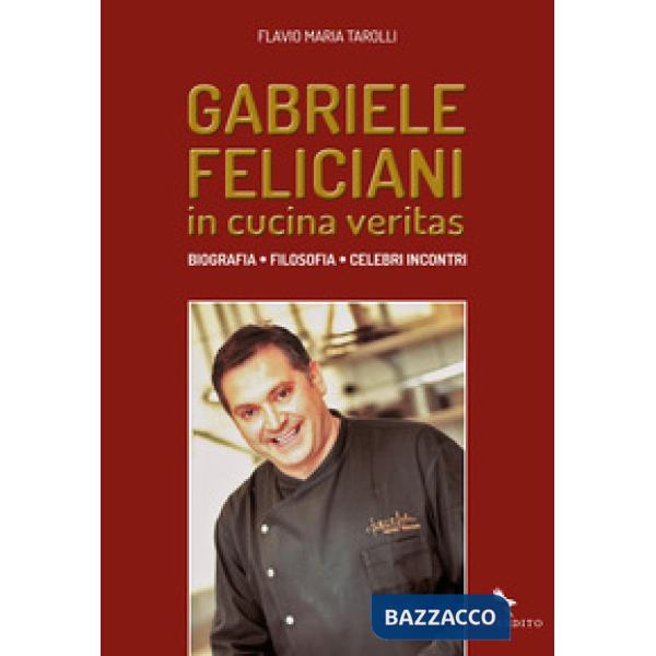 Gabriele Feliciani. In cucina veritas. Biografia, filosofia, celebri incontri
